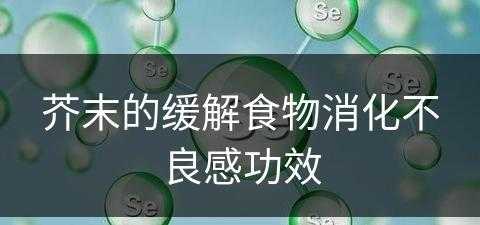 芥末的缓解食物消化不良感功效